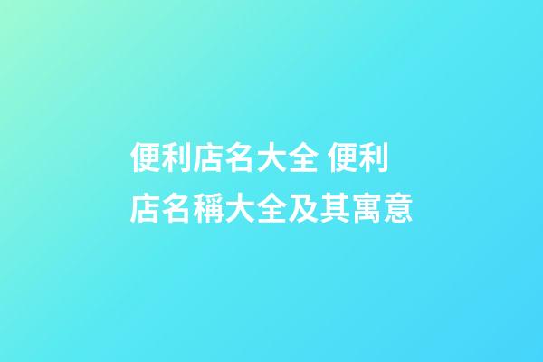 便利店名大全 便利店名稱大全及其寓意-第1張-店鋪起名-玄機派